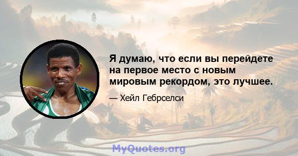 Я думаю, что если вы перейдете на первое место с новым мировым рекордом, это лучшее.