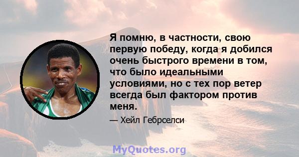 Я помню, в частности, свою первую победу, когда я добился очень быстрого времени в том, что было идеальными условиями, но с тех пор ветер всегда был фактором против меня.