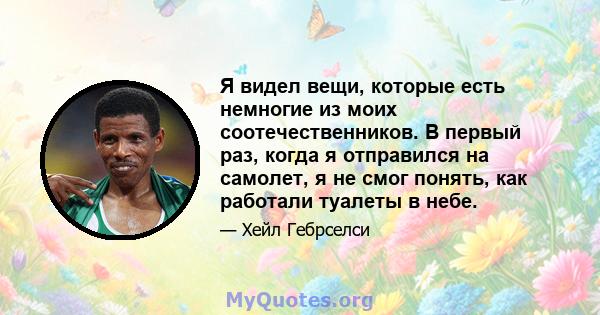 Я видел вещи, которые есть немногие из моих соотечественников. В первый раз, когда я отправился на самолет, я не смог понять, как работали туалеты в небе.