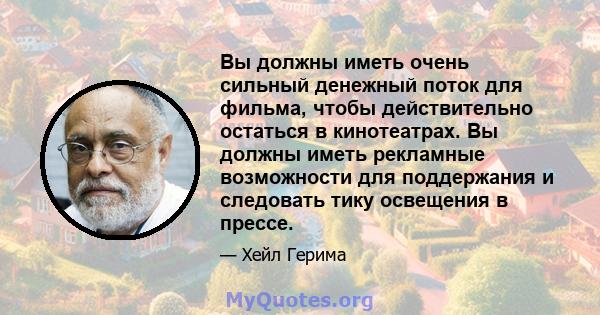 Вы должны иметь очень сильный денежный поток для фильма, чтобы действительно остаться в кинотеатрах. Вы должны иметь рекламные возможности для поддержания и следовать тику освещения в прессе.