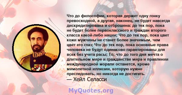 Что до философии, которая держит одну гонку превосходной, а другая, наконец, не будет навсегда дискредитирована и отброшена: до тех пор, пока не будет более первоклассного и граждан второго класса какой-либо нации; Что