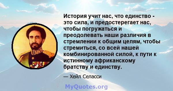 История учит нас, что единство - это сила, и предостерегает нас, чтобы погружаться и преодолевать наши различия в стремлении к общим целям, чтобы стремиться, со всей нашей комбинированной силой, к пути к истинному