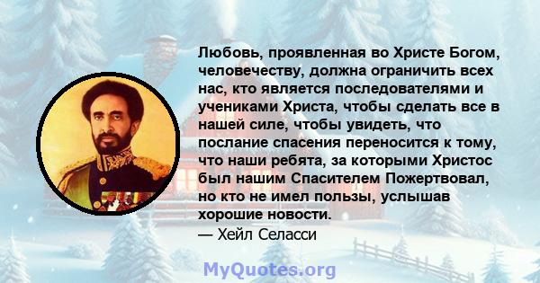 Любовь, проявленная во Христе Богом, человечеству, должна ограничить всех нас, кто является последователями и учениками Христа, чтобы сделать все в нашей силе, чтобы увидеть, что послание спасения переносится к тому,