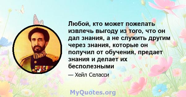 Любой, кто может пожелать извлечь выгоду из того, что он дал знания, а не служить другим через знания, которые он получил от обучения, предает знания и делает их бесполезными