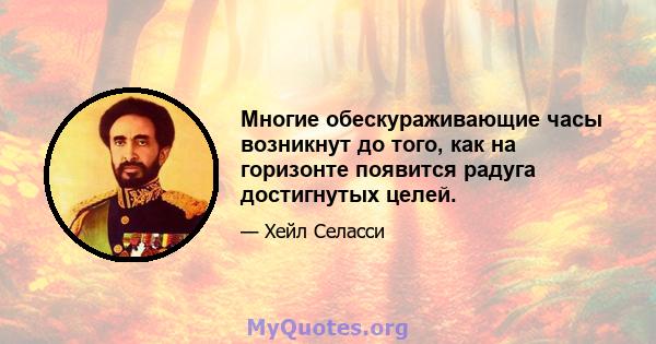 Многие обескураживающие часы возникнут до того, как на горизонте появится радуга достигнутых целей.