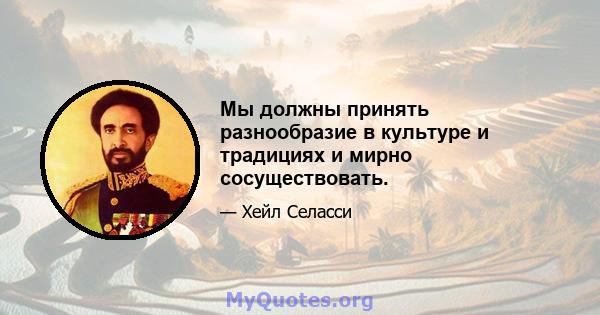 Мы должны принять разнообразие в культуре и традициях и мирно сосуществовать.