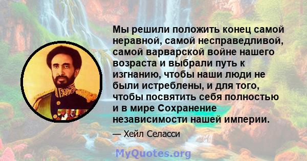 Мы решили положить конец самой неравной, самой несправедливой, самой варварской войне нашего возраста и выбрали путь к изгнанию, чтобы наши люди не были истреблены, и для того, чтобы посвятить себя полностью и в мире