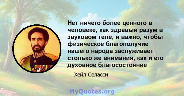 Нет ничего более ценного в человеке, как здравый разум в звуковом теле, и важно, чтобы физическое благополучие нашего народа заслуживает столько же внимания, как и его духовное благосостояние