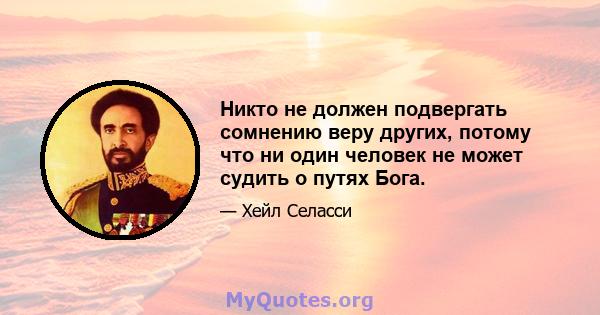 Никто не должен подвергать сомнению веру других, потому что ни один человек не может судить о путях Бога.