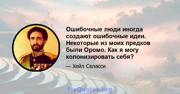 Ошибочные люди иногда создают ошибочные идеи. Некоторые из моих предков были Оромо. Как я могу колонизировать себя?