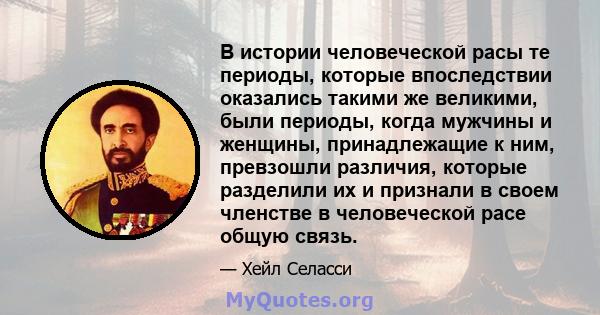 В истории человеческой расы те периоды, которые впоследствии оказались такими же великими, были периоды, когда мужчины и женщины, принадлежащие к ним, превзошли различия, которые разделили их и признали в своем членстве 