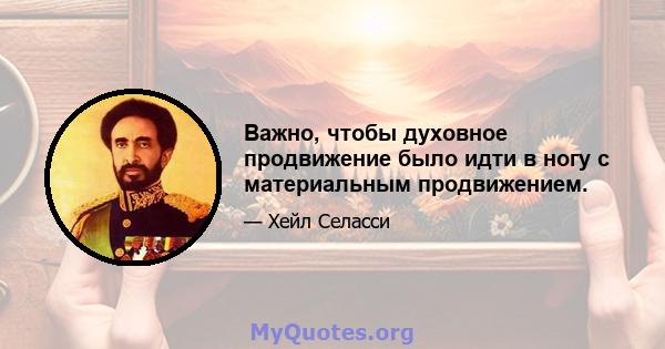 Важно, чтобы духовное продвижение было идти в ногу с материальным продвижением.