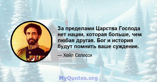 За пределами Царства Господа нет нации, которая больше, чем любая другая. Бог и история будут помнить ваше суждение.