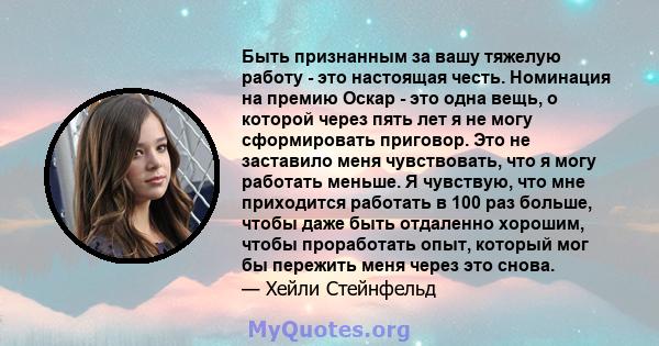 Быть признанным за вашу тяжелую работу - это настоящая честь. Номинация на премию Оскар - это одна вещь, о которой через пять лет я не могу сформировать приговор. Это не заставило меня чувствовать, что я могу работать