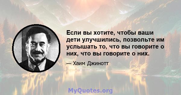 Если вы хотите, чтобы ваши дети улучшились, позвольте им услышать то, что вы говорите о них, что вы говорите о них.