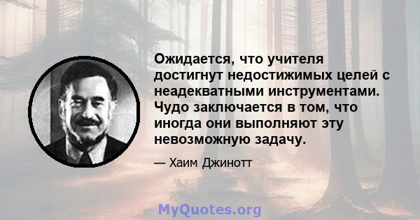 Ожидается, что учителя достигнут недостижимых целей с неадекватными инструментами. Чудо заключается в том, что иногда они выполняют эту невозможную задачу.