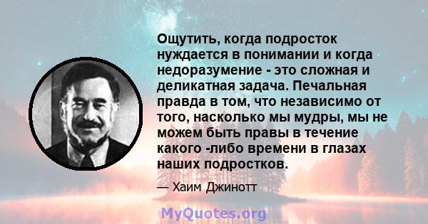 Ощутить, когда подросток нуждается в понимании и когда недоразумение - это сложная и деликатная задача. Печальная правда в том, что независимо от того, насколько мы мудры, мы не можем быть правы в течение какого -либо