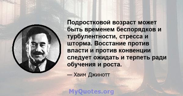 Подростковой возраст может быть временем беспорядков и турбулентности, стресса и шторма. Восстание против власти и против конвенции следует ожидать и терпеть ради обучения и роста.