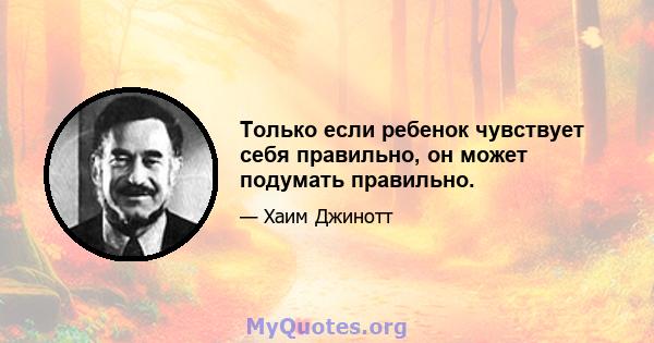 Только если ребенок чувствует себя правильно, он может подумать правильно.