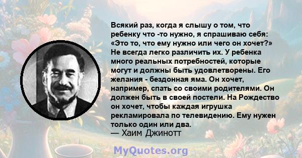 Всякий раз, когда я слышу о том, что ребенку что -то нужно, я спрашиваю себя: «Это то, что ему нужно или чего он хочет?» Не всегда легко различить их. У ребенка много реальных потребностей, которые могут и должны быть