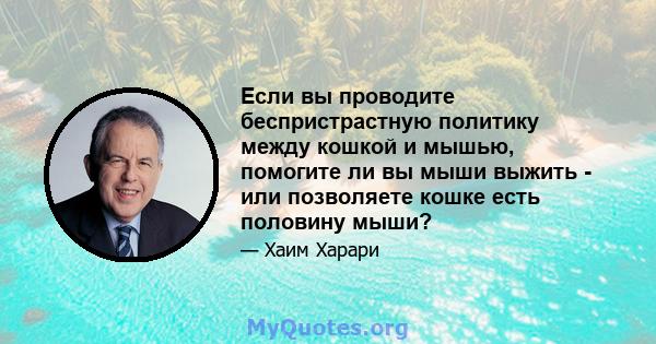 Если вы проводите беспристрастную политику между кошкой и мышью, помогите ли вы мыши выжить - или позволяете кошке есть половину мыши?