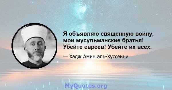 Я объявляю священную войну, мои мусульманские братья! Убейте евреев! Убейте их всех.