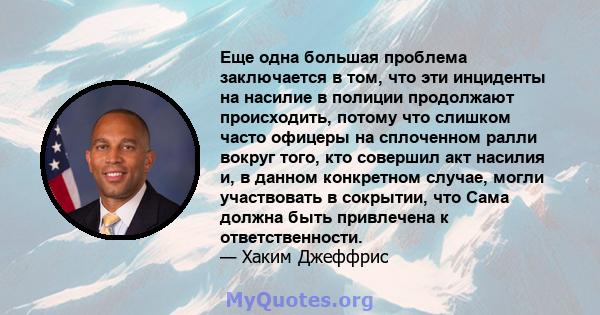 Еще одна большая проблема заключается в том, что эти инциденты на насилие в полиции продолжают происходить, потому что слишком часто офицеры на сплоченном ралли вокруг того, кто совершил акт насилия и, в данном