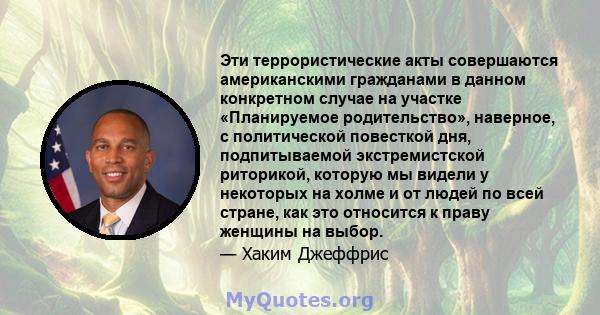 Эти террористические акты совершаются американскими гражданами в данном конкретном случае на участке «Планируемое родительство», наверное, с политической повесткой дня, подпитываемой экстремистской риторикой, которую мы 