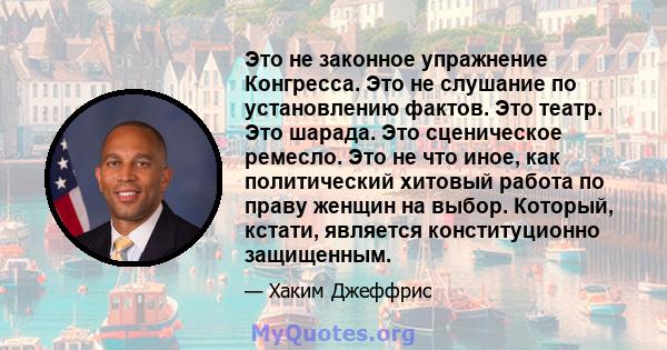 Это не законное упражнение Конгресса. Это не слушание по установлению фактов. Это театр. Это шарада. Это сценическое ремесло. Это не что иное, как политический хитовый работа по праву женщин на выбор. Который, кстати,