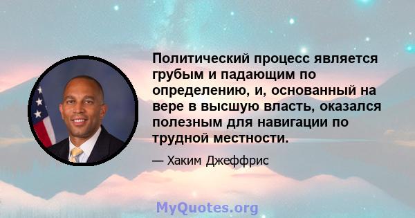 Политический процесс является грубым и падающим по определению, и, основанный на вере в высшую власть, оказался полезным для навигации по трудной местности.