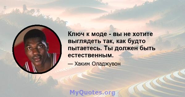 Ключ к моде - вы не хотите выглядеть так, как будто пытаетесь. Ты должен быть естественным.