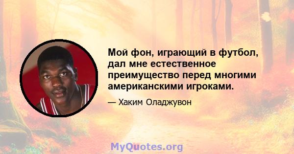 Мой фон, играющий в футбол, дал мне естественное преимущество перед многими американскими игроками.