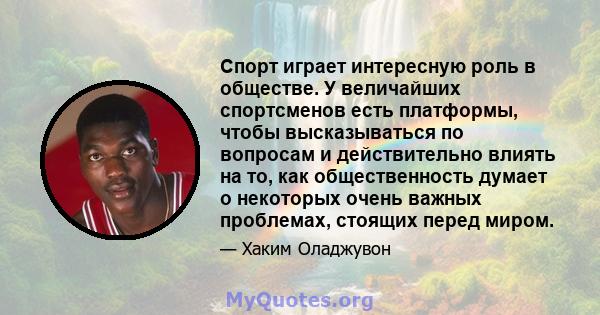 Спорт играет интересную роль в обществе. У величайших спортсменов есть платформы, чтобы высказываться по вопросам и действительно влиять на то, как общественность думает о некоторых очень важных проблемах, стоящих перед 