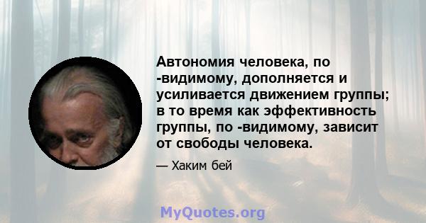 Автономия человека, по -видимому, дополняется и усиливается движением группы; в то время как эффективность группы, по -видимому, зависит от свободы человека.