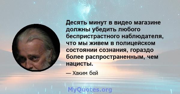 Десять минут в видео магазине должны убедить любого беспристрастного наблюдателя, что мы живем в полицейском состоянии сознания, гораздо более распространенным, чем нацисты.