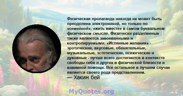 Физическая пропаганда никогда не может быть преодолена электроникой, но только по «семейной», «жить вместе» в самом буквальном физическом смысле. Физически разделенные также являются завоеванными и контролируемыми.