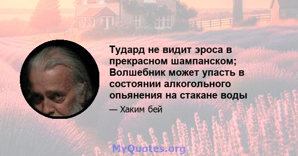 Тудард не видит эроса в прекрасном шампанском; Волшебник может упасть в состоянии алкогольного опьянения на стакане воды