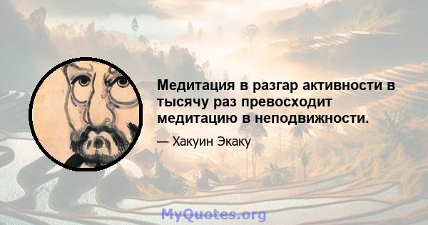 Медитация в разгар активности в тысячу раз превосходит медитацию в неподвижности.