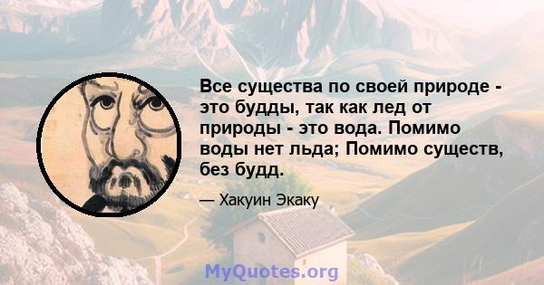 Все существа по своей природе - это будды, так как лед от природы - это вода. Помимо воды нет льда; Помимо существ, без будд.