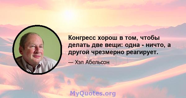 Конгресс хорош в том, чтобы делать две вещи: одна - ничто, а другой чрезмерно реагирует.