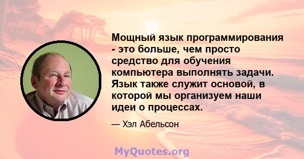 Мощный язык программирования - это больше, чем просто средство для обучения компьютера выполнять задачи. Язык также служит основой, в которой мы организуем наши идеи о процессах.