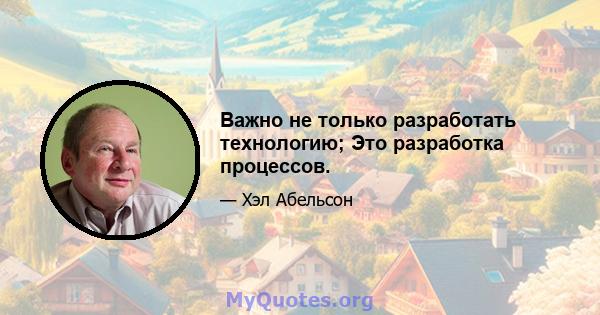 Важно не только разработать технологию; Это разработка процессов.