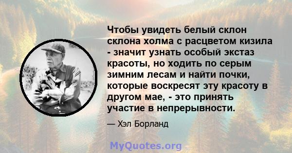 Чтобы увидеть белый склон склона холма с расцветом кизила - значит узнать особый экстаз красоты, но ходить по серым зимним лесам и найти почки, которые воскресят эту красоту в другом мае, - это принять участие в