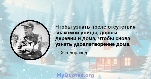 Чтобы узнать после отсутствия знакомой улицы, дороги, деревни и дома, чтобы снова узнать удовлетворение дома.