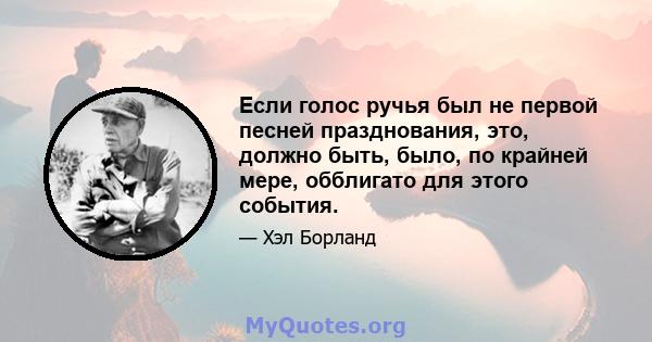 Если голос ручья был не первой песней празднования, это, должно быть, было, по крайней мере, обблигато для этого события.