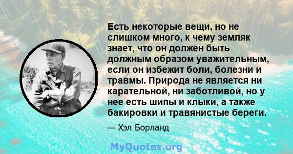 Есть некоторые вещи, но не слишком много, к чему земляк знает, что он должен быть должным образом уважительным, если он избежит боли, болезни и травмы. Природа не является ни карательной, ни заботливой, но у нее есть