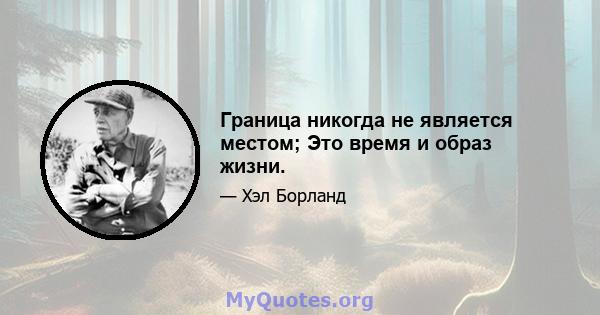 Граница никогда не является местом; Это время и образ жизни.