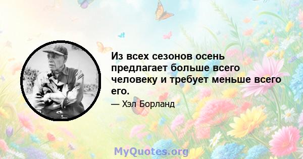 Из всех сезонов осень предлагает больше всего человеку и требует меньше всего его.