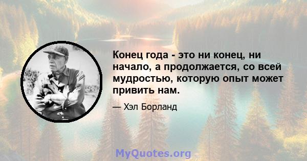 Конец года - это ни конец, ни начало, а продолжается, со всей мудростью, которую опыт может привить нам.