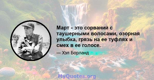 Март - это сорваний с таушерными волосами, озорная улыбка, грязь на ее туфлях и смех в ее голосе.